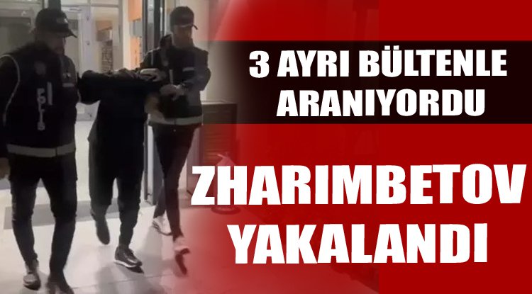 3 ayrı bültenle aranan Zharımbetov yakalandı