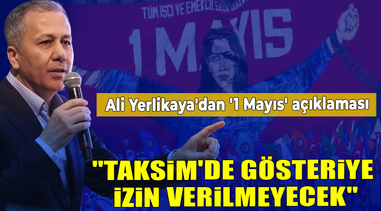 Bakan Yerlikaya'dan 1 Mayıs açıklaması: Taksim'de gösteriye izin verilmeyecek!