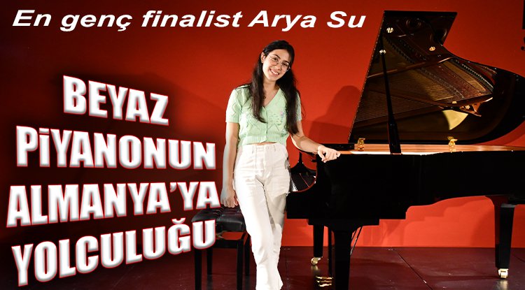 En genç finalist Arya Su... Beyaz piyanonun Almanya'ya yolculuğu