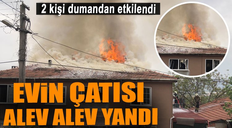 Evin çatısı alev alev yandı, dumandan 2 kişi etkilendi