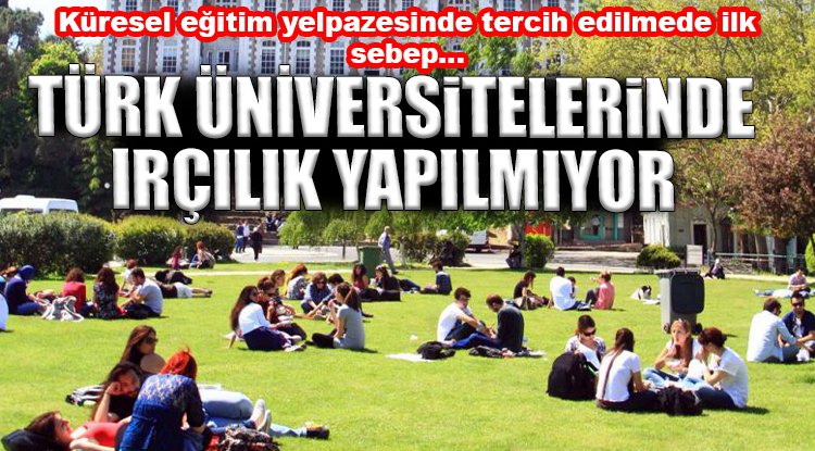 Küresel eğitim yelpazesinde tercih edilmede ilk sebep... Türk üniversitelerinde ırkçılık yapılmıyor