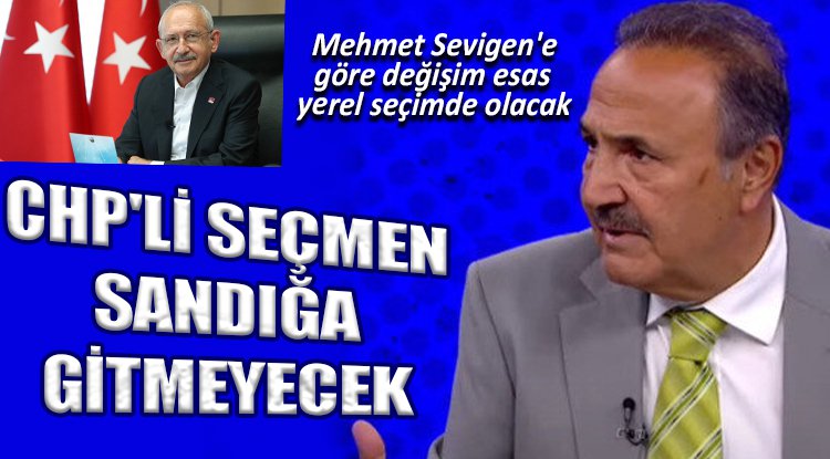 Mehmet Sevigen'e göre değişim esas yerel seçimde olacak