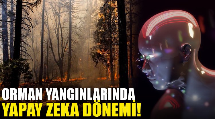 Orman yangınlarına müdahalede yapay zeka dönemi artacak