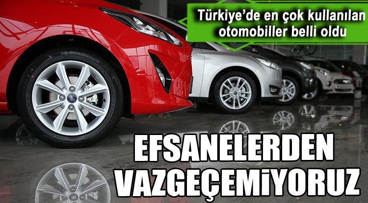 Türkiye’de en çok kullanılan otomobiller belli oldu! Efsanelerden vazgeçemiyoruz!