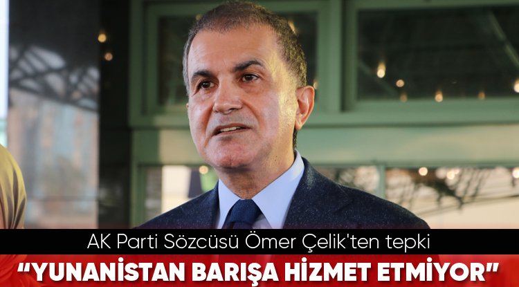 AK Parti Sözcüsü Ömer Çelik'ten tepki! "Yunanistan barışa hizmet etmiyor"