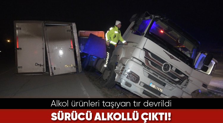 Alkol ürünleri taşıyan tır devrildi... Sürücü alkollü çıktı!