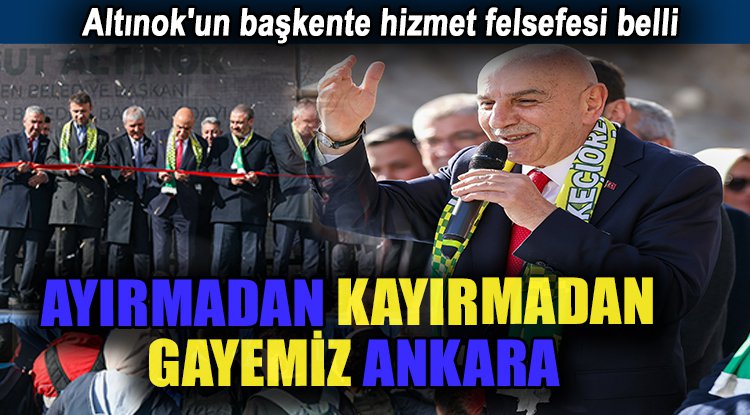 Altınok'un başkente hizmet felsefesi belli
