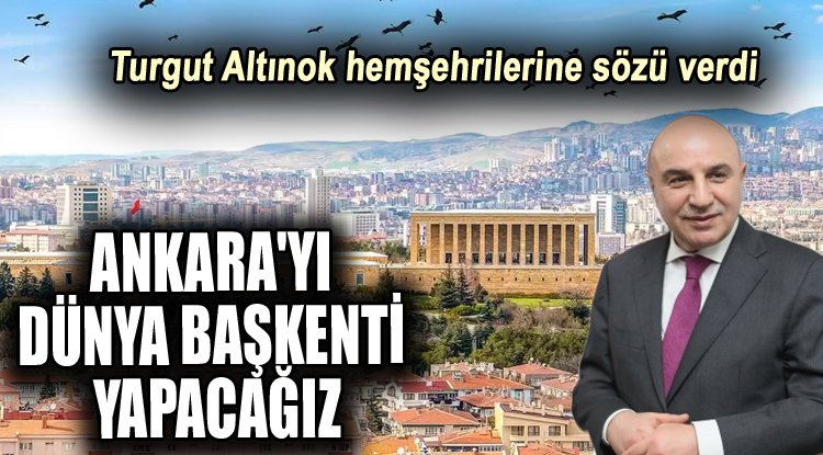 “Ankara'yı dünyanın başkenti yapacağız”