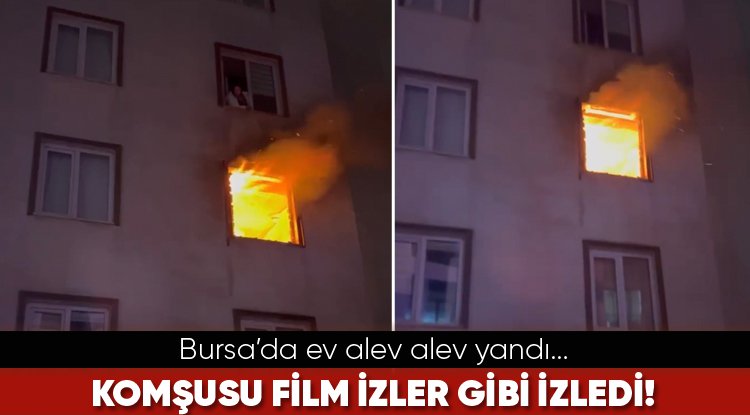 Bursa’da ev alev alev yandı... Komşusu film izler gibi izledi!