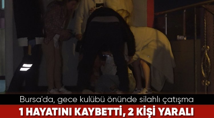 Bursa'da, gece kulübü önünde silahlı çatışma! 1 kişi hayatını kaybetti, 2 kişi yaralı