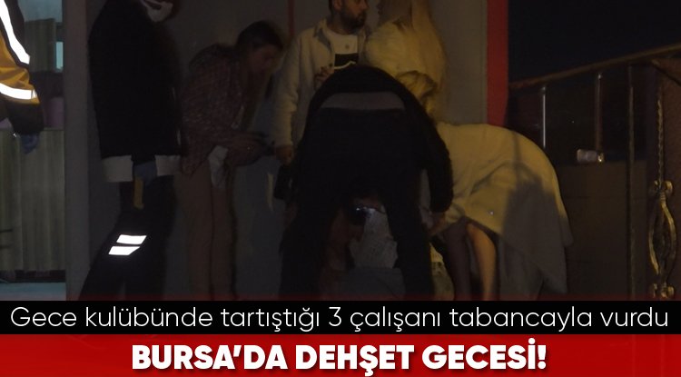 Bursa'da gece kulübüne tartıştığı 3 çalışanı tabancayla vurdu
