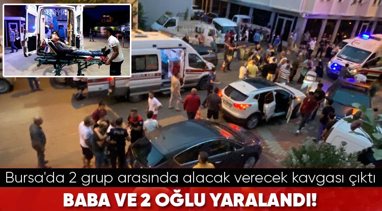Bursa'da 2 grup arasında alacak verecek kavgası çıktı... Baba ve 2 oğlu yaralandı