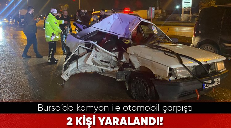 Bursa’da kamyon ile otomobil çarpıştı! 2 kişi yaralandı