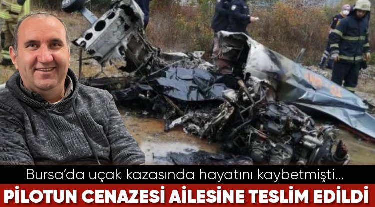 Bursa’da uçak kazasında hayatını kaybetmişti... Pilotun cenazesi aileye teslim edildi!