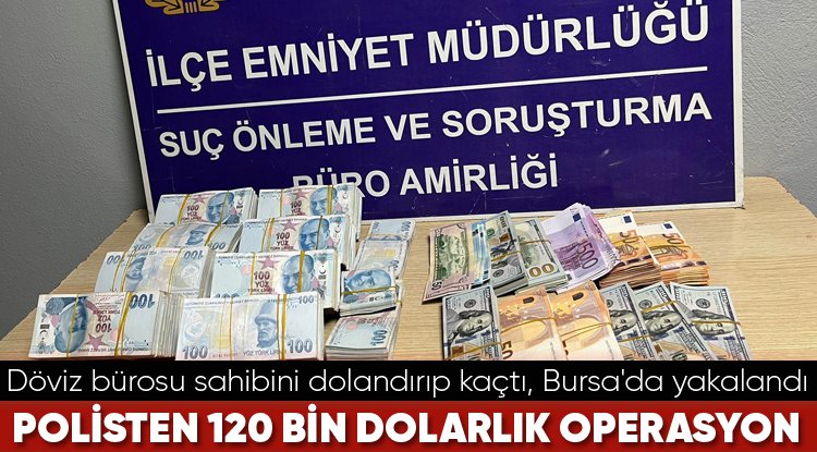 Döviz bürosu sahibini dolandırıp kaçtı, Bursa'da yakalandı! Polisten 120 Bin Dolarlık Operasyon