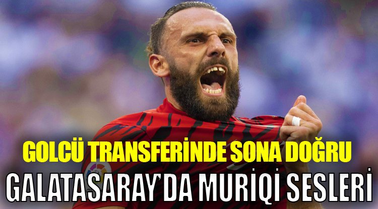Galatasaray'da Vedat Muriqi sesleri