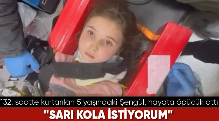 132. saatte kurtarılan 5 yaşındaki Şengül, hayata öpücük attı... "Sarı kola istiyorum"