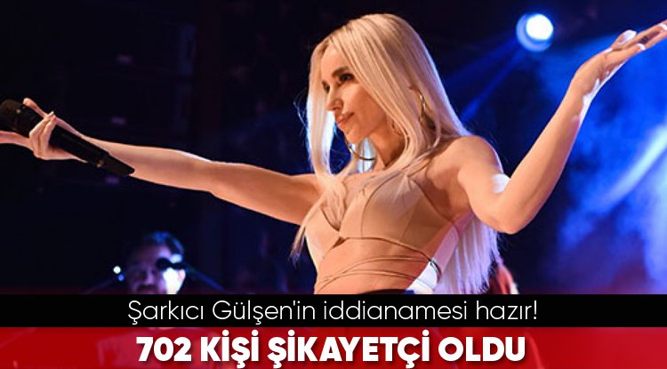 Şarkıcı Gülşen'in iddianamesi hazır... 702 kişi şikayetçi olmuş! 