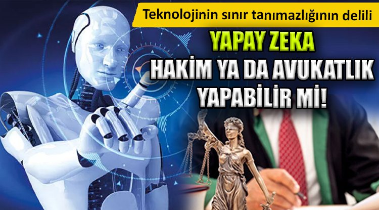 Yapay zeka tabanlı hakim ve avukatlar mümkün mü?